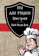 My Air Fryer Recipes Blank Recipe Book: 7" x 10" Blank Recipe Book for All Air Frying Chefs - Fabric Chef Cover (50 Pages)