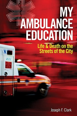 My Ambulance Education: Life and Death on the Streets of the City - Clark, Joseph F