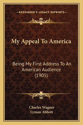 My Appeal to America: Being My First Address to an American Audience (1905) - Wagner, Charles, and Abbott, Lyman