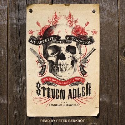 My Appetite for Destruction: Sex, and Drugs, and Guns N' Roses - Berkrot, Peter (Read by), and Spagnola, Lawrence C (Contributions by), and Adler, Steven