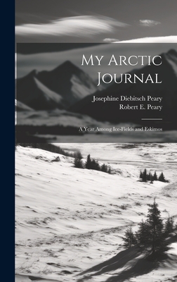My Arctic Journal: A Year Among Ice-fields and Eskimos - Peary, Josephine Diebitsch, and Peary, Robert E 1856-1920