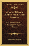 My Army Life and the Fort Phil Kearney Massacre: With an Account of the Celebration of Wyoming Opened