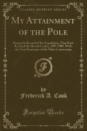 My Attainment of the Pole: Being the Record of the Expedition, That First Reached the Boreal Center, 1907 1909, with the Final Summary of the Polar Controversy (Classic Reprint)