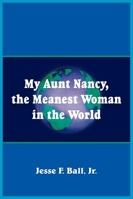 My Aunt Nancy, the Meanest Woman in the World - Ball, Jesse F, Jr.