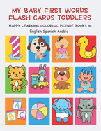 My Baby First Words Flash Cards Toddlers Happy Learning Colorful Picture Books in English Spanish Arabic: Reading sight words flashcards animals, colors numbers abcs alphabet letters. Baby cards learning set for pre k preschool prep kindergarten kids.