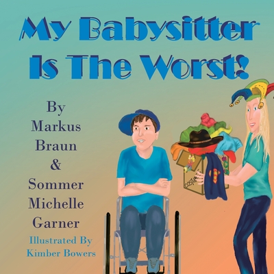 My Babysitter Is The Worst! - Braun, Markus, and Garner, Sommer Michelle