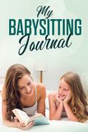 My Babysitting Journal: Childcare Log Book for Babysitters
