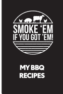 My BBQ Recipes: Smoke 'em If You Got 'em - Recipe Book to Write in