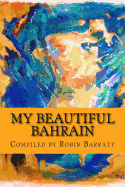 My Beautiful Bahrain: A Collection of Short Stories and Poetry about Life and Living in the Kingdom of Bahrain