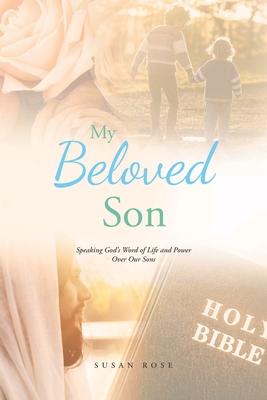 My Beloved Son: Speaking God's Word of Life and Power Over Our Sons - Rose, Susan