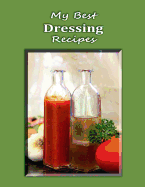 My Best Dressing Recipes: Blank Form Notebook Used to Collect Your Best Dressing Recipes for Salads, Samdwiches and More. Create a Heirloom of Your Family's Favorite Reicpes