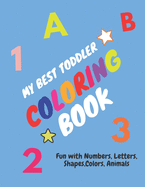 My Best Toddler Coloring Book - Fun with Numbers, Letters, Shapes, Colors, Animals: Children's Activity Coloring Books for Toddlers and Kids Ages 2, ... books Gift for Kids & Toddlers ages 1-5)