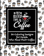 My Blood Type Is Coffee - 50 Coloring Designs For People Who Need Their Coffee