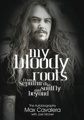 My Bloody Roots: From Sepultura to Soulfly and Beyond - The Autobiography - Cavalera, Max, and McIver, Joel, and Grohl, Dave (Foreword by)