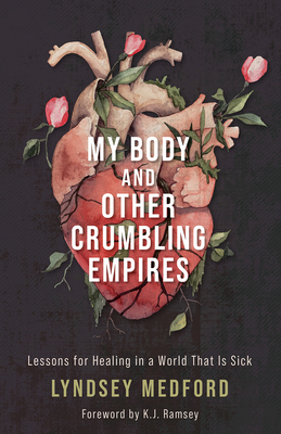 My Body and Other Crumbling Empires: Lessons for Healing in a World That Is Sick - Medford, Lyndsey, and Ramsey, K J (Foreword by)