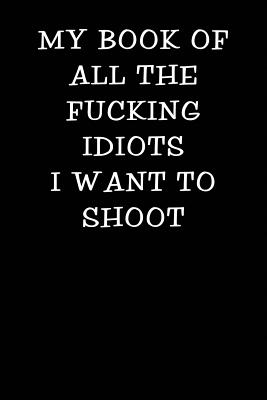 My Book of All the Fucking Idiots I Want to Shoot: Notebook Journal - Love, Samson Blue