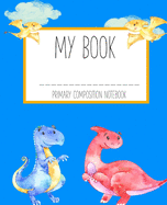 My Book Primary Composition Journal: Story Paper for Creating Your own Picture Story-Dinosaur theme cover