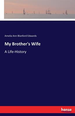 My Brother's Wife: A Life-History - Edwards, Amelia Ann Blanford