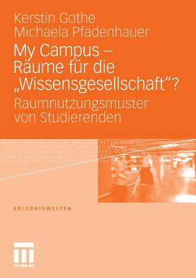 My Campus - Rume Fr Die 'Wissensgesellschaft'?: Raumnutzungsmuster Von Studierenden - Gothe, Kerstin, and Kunz, Alexa Maria (Contributions by), and Pfadenhauer, Michaela