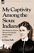 My Captivity Among the Sioux Indians: The Ordeal of a Pioneer Woman Crossing the Western Plains in 1864