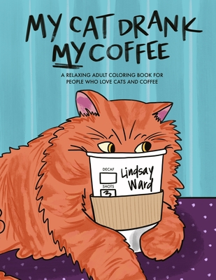 My Cat Drank My Coffee: A Relaxing Adult Coloring Book for People Who Love Cats and Coffee - Tupta, Frank, and Ward, Lindsay