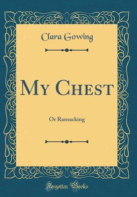 My Chest: Or Ransacking (Classic Reprint) - Gowing, Clara