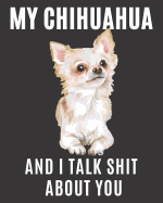 My Chihuahua and I Talk Shit About You: A Gratitude Journal with Prompts for Awesome Bitches dealing with Shits in Life (cuz' cursing makes me feel better) Fuck! Journal Prompts for Women Journal to write Volume 3 Chihuahua, 8 x 10 inches, 125 pages