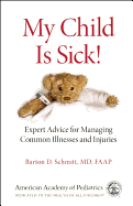 My Child Is Sick: Expert Advice for Managing Common Illesses and Injuries