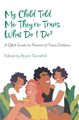 My Child Told Me They're Trans...What Do I Do?: A Q&A Guide for Parents of Trans Children - Tannehill, Brynn (Editor), and Cannava, Amy (Contributions by), and Baker, Clara (Contributions by)