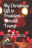 My Christmas Gift to President Donald Trump: A Presidential Tutorial: America's Thoughts, Opinion, and Ideas (B&w Edition)