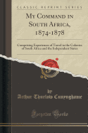 My Command in South Africa, 1874-1878: Comprising Experiences of Travel in the Colonies of South Africa and the Independent States (Classic Reprint)