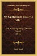 My Confessions to Silvio Pellico: The Autobiography of Guido Sorelli (1836)