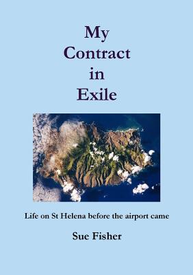 My Contract in Exile: Life on St. Helena Before the Airport Came - Fisher, Sue