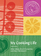 My Cooking Life: What I Made, How It Turned Out, and How I Felt About It