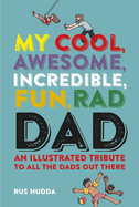 My Cool, Awesome, Incredible, Fun, Rad Dad: An Illustrated Tribute to All the Dads Out There