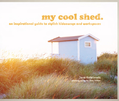 my cool shed: An Inspirational Guide to Stylish Hideaways and Workspaces - Field-Lewis, Jane