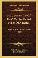 My Country, Tis Of Thee! Or The United States Of America: Past, Present And Future (1892)