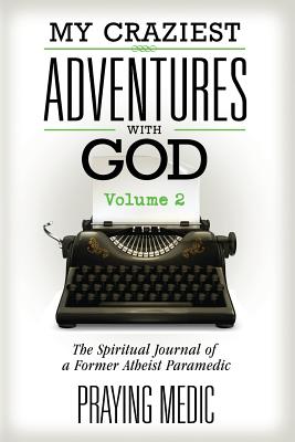 My Craziest Adventures with God - Volume 2: The Spiritual Journal of a Former Atheist Paramedic - Blain, Lydia (Editor), and Medic, Praying