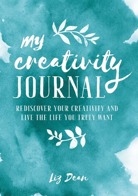 My Creativity Journal: Rediscover Your Creativity and Live the Life You Truly Want - Dean, Liz