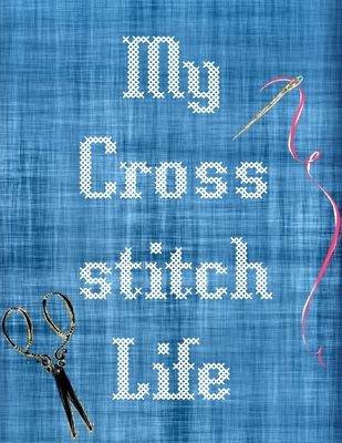 My Cross Stitch Life: Cross Stitchers Journal DIY Crafters Hobbyists Pattern Lovers Collectibles Gift For Crafters Birthday Teens Adults How To Needlework Grid Templates - Larson, Patricia