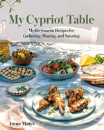 My Cypriot Table: Mediterranean Recipes for Gathering, Sharing, and Savoring