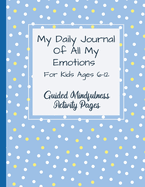 My Daily Journal Of All My Emotions: For Kids Ages 6-12 Guided Mindfulness Activity Pages