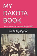 My Dakota Book: A memoir of Homesteading in 1883