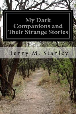 My Dark Companions and Their Strange Stories - Stanley, Henry M, Sir