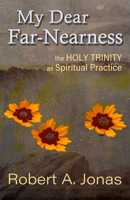 My Dear Far-Nearness: The Holy Trinity as a Spiritual Practice - Jonas, Robert, and Heim, Mark S (Foreword by)