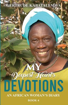 My Deepest Heart's Devotions 4: An African Woman's Diary - Book 4 - Kabatalemwa, Gertrude, and Babich, Nona (Editor), and Skinner, Teresa (Editor)