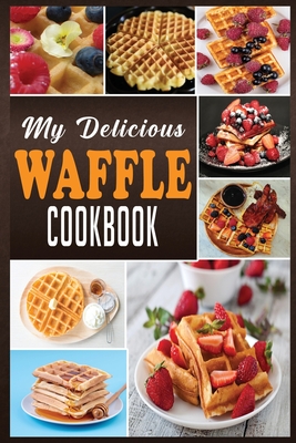 My Delicious Waffle Cookbook: Waffle Recipe Book, Waffle Maker Recipe Book, Waffle Maker Cookbook, Waffle Cookbook, Waffle Cookbook Dash, - Cook, N M