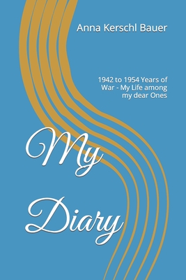 My Diary: 1942 to 1954 Years of War - My Life among my dear Ones - Weber, Norman F (Translated by), and Kerschl Bauer, Anna Elisabeth