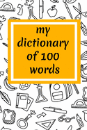 My Dictionary of 100 words: 100 days of school Journal girt for First Grade kids girls & boys/Happy 100th Day of School girt for recording, notes, Diary, ideas, Size: 6X9 Paper: Lined on White Paper Pages: 120 Pages, Cover: Soft Cover (Matte).
