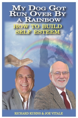 My Dog Got Run Over By a Rainbow: How to Buiild True Self Esteem - Vitale, Joe, and Kuhns, Richard L